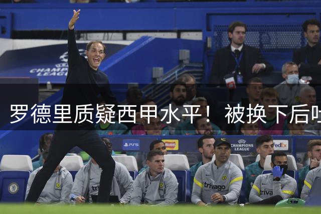 罗德里质疑西甲水平！被换下后吐槽西甲劲旅太弱，被转播商抓拍